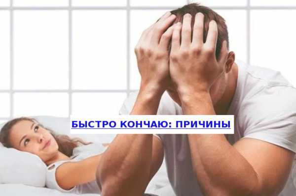 Почему мужчина быстро заканчивает? Причины раннего.